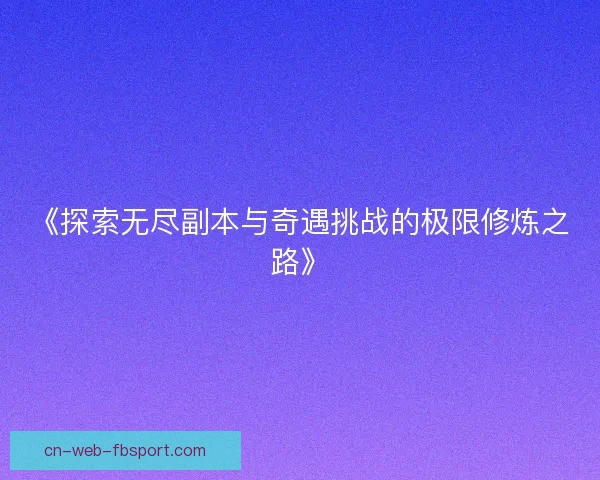 《探索无尽副本与奇遇挑战的极限修炼之路》