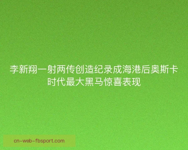 李新翔一射两传创造纪录成海港后奥斯卡时代最大黑马惊喜表现 李新翔一射两传创造纪录成海港后奥斯卡时代最大黑马惊喜表现
