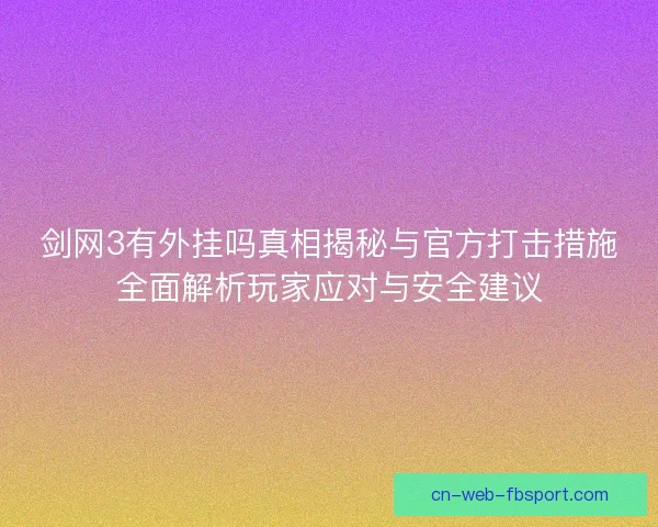 剑网3有外挂吗真相揭秘与官方打击措施全面解析玩家应对与安全建议