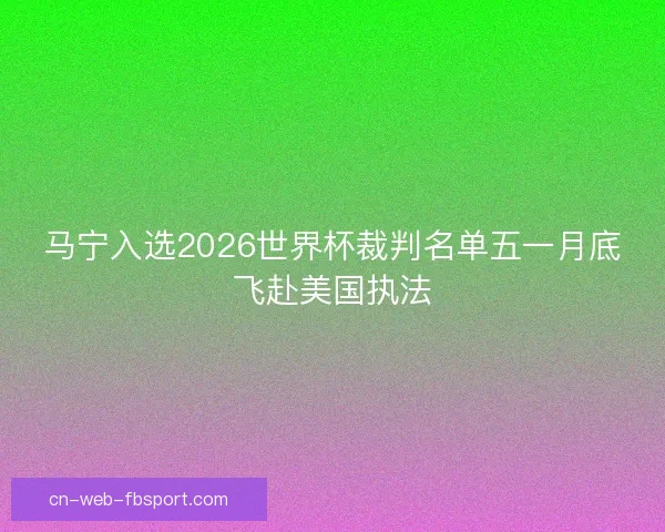 马宁入选2026世界杯裁判名单五一月底飞赴美国执法