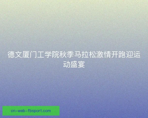 德文厦门工学院秋季马拉松激情开跑迎运动盛宴