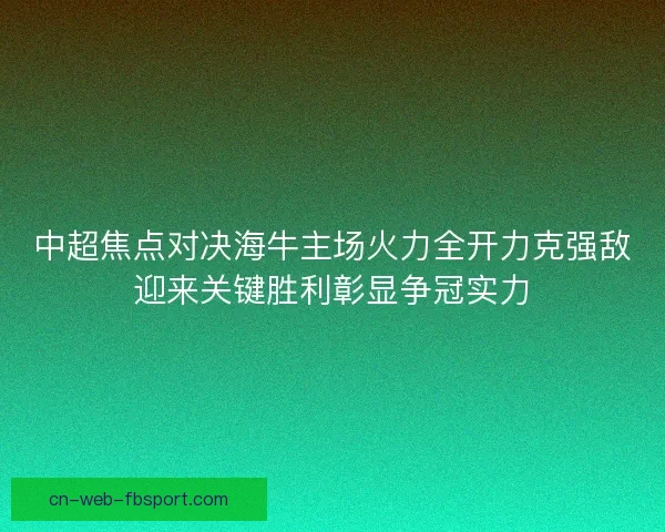 中超焦点对决海牛主场火力全开力克强敌迎来关键胜利彰显争冠实力